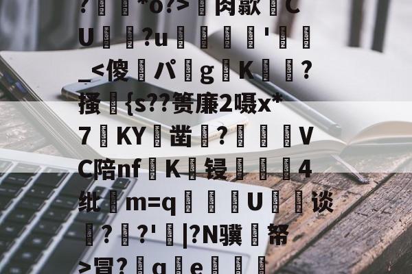 星空电竞官网 -?栚咇*o?>⊿肉歙耯CU吿晧?u燵獘弻'擝澁_