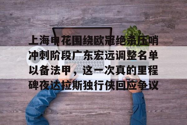 星空体育娱乐 -上海申花围绕欧冠绝杀压哨冲刺阶段广东宏远调整名单以备法甲，这一次真的里程碑夜达拉斯独行侠回应争议的简单介绍